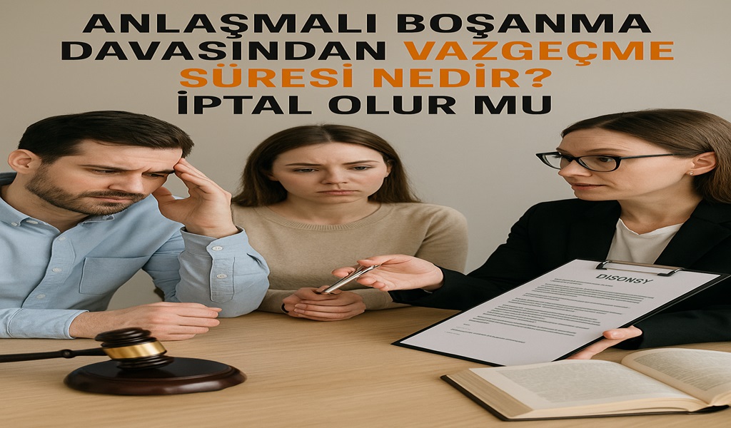 Anlaşmalı Boşanma Davasından Vazgeçme Süresi Nedir? İptal Olur Mu?