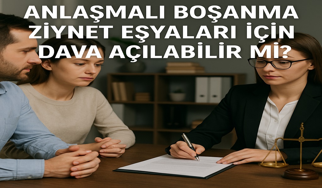 Anlaşmalı Boşanma Ziynet Eşyaları İçin Dava Açılabilir Mi?
