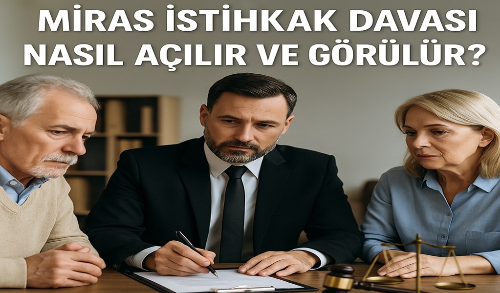 Miras İstihkak Davası Nasıl Açılır ve Görülür?