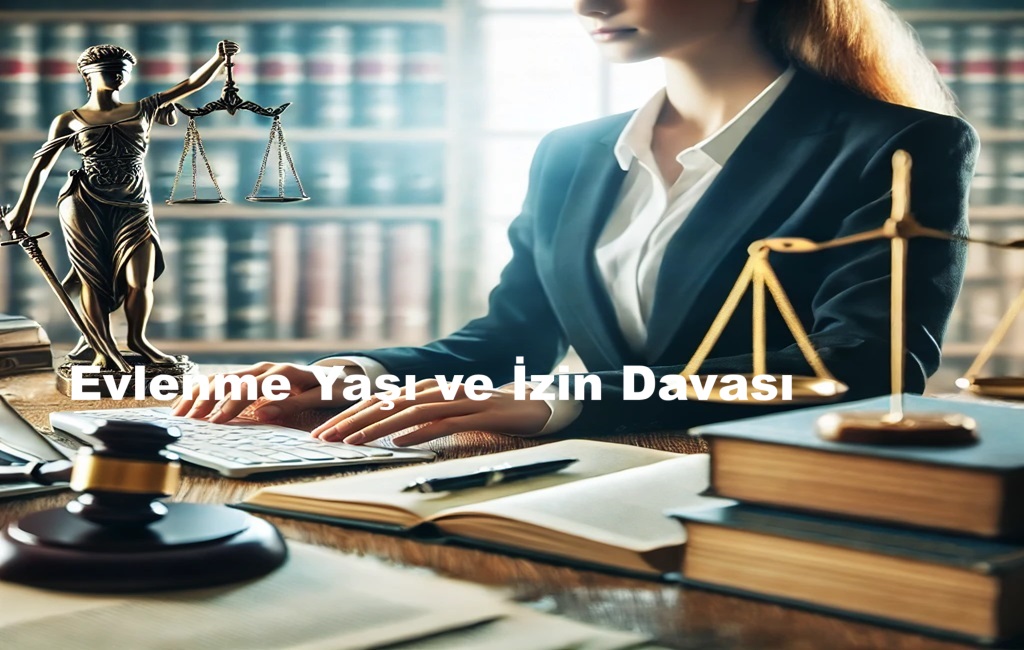 Evlenme Yaşı ve İzin Davası Nedir?