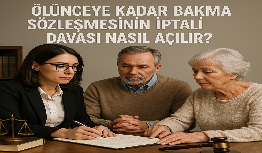 Ölünceye Kadar Bakma Sözleşmesinin İptali Davası Nasıl Açılır? 2026