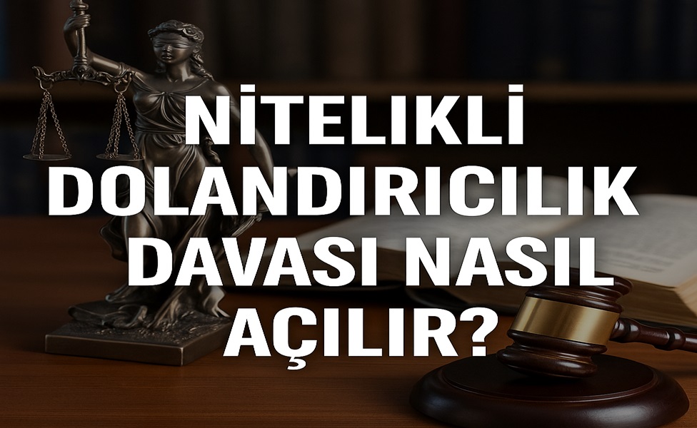 Nitelikli Dolandırıcılık Davası Nasıl Açılır?
