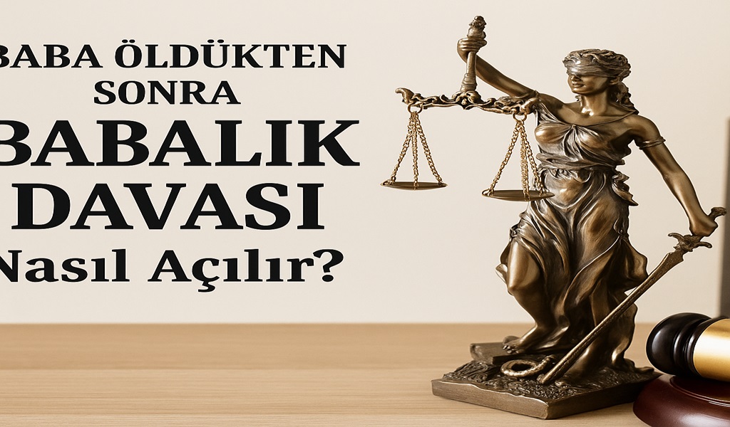 Baba Öldükten Sonra Babalık Davası Açılabilir mi?