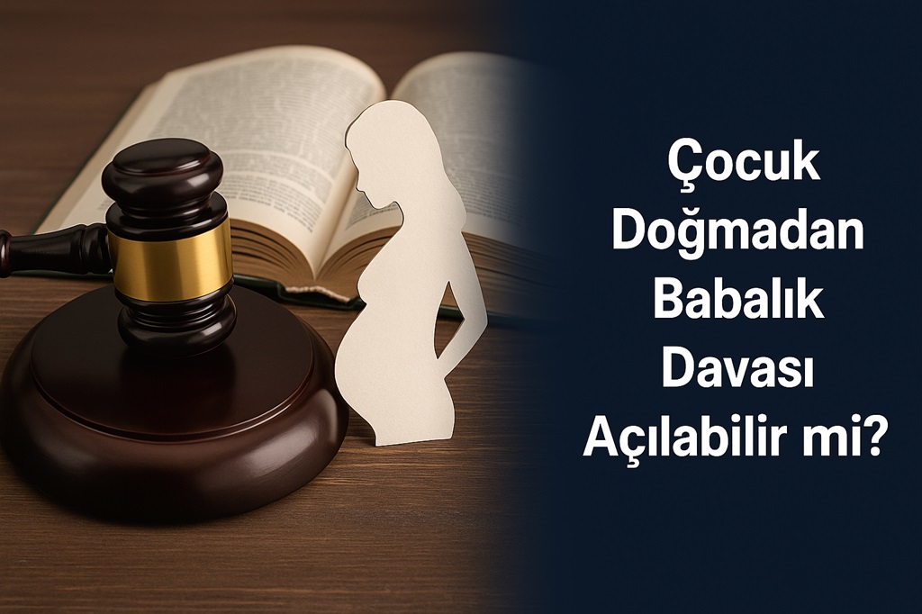Çocuk Doğmadan Babalık Davası Açılabilir mi?