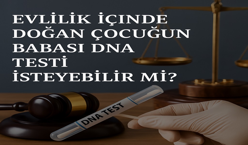 Evlilik İçinde Doğan Çocuğun Babası DNA Testi İsteyebilir mi?
