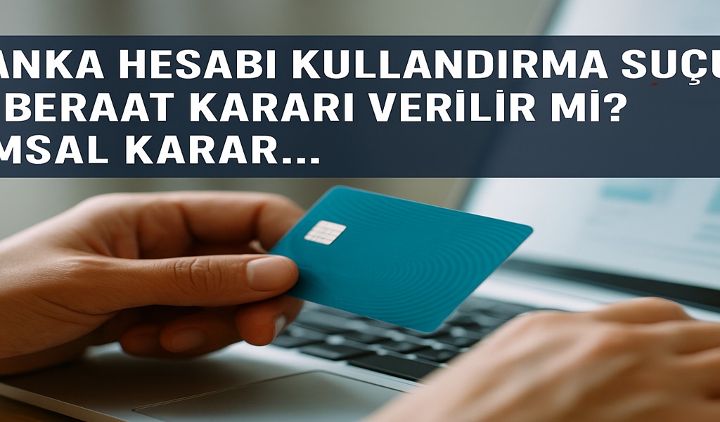 Banka Hesabı Kullandırma Suçunda Beraat Kararı Verilir Mi?
