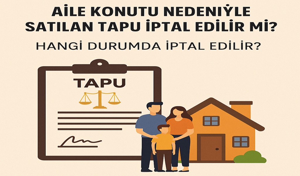 Aile Konutu Nedeniyle Satılan Tapu İptal Edilir Mi?