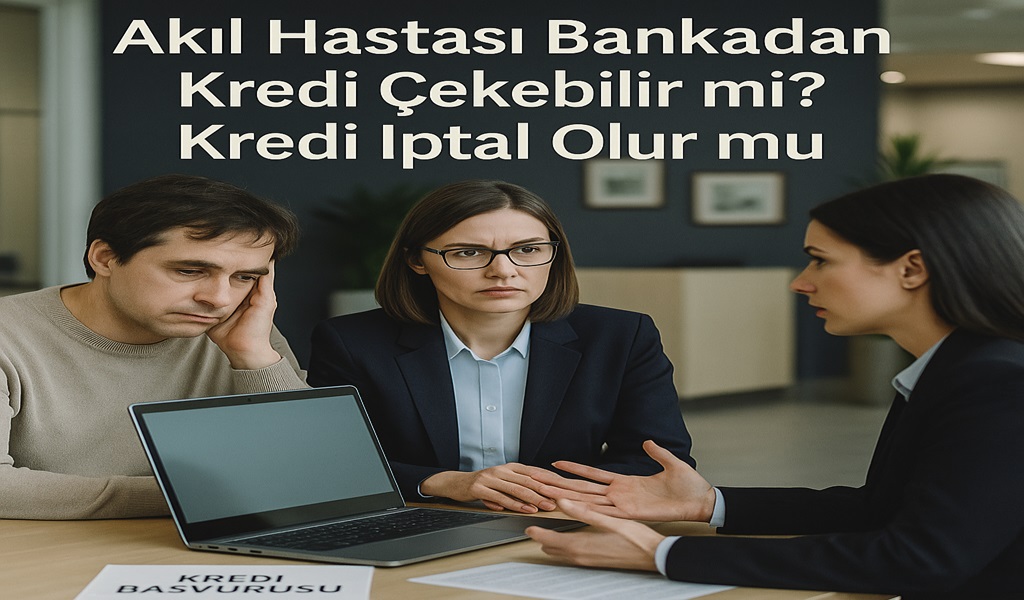 Akıl Hastası Bankadan Kredi Çekebilir mi? Kredi İptal Olur mu?