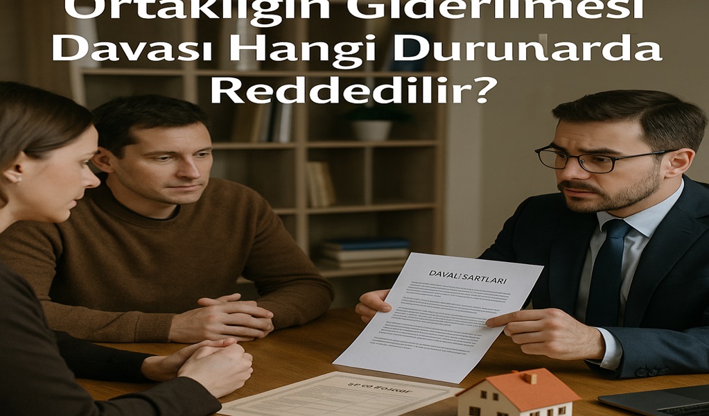 Ortaklığın Giderilmesi Davası Hangi Durumlarda Reddedilir?