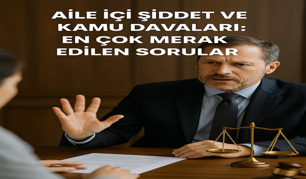 Aile İçi Şiddet ve Kamu Davaları: En Çok Merak Edilen Sorular 2026