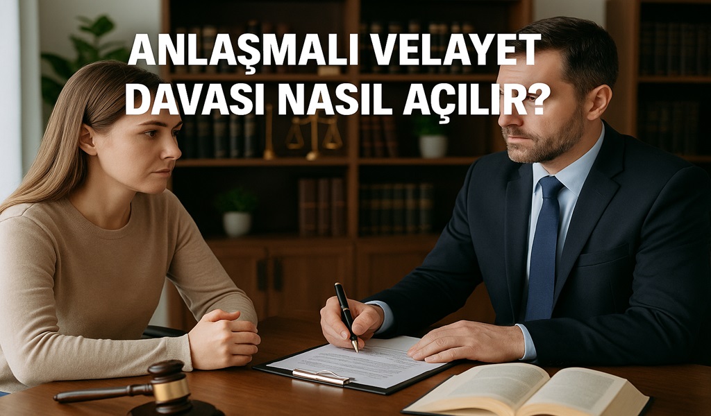 Anlaşmalı Velayet Davası Nasıl Açılır 2026?