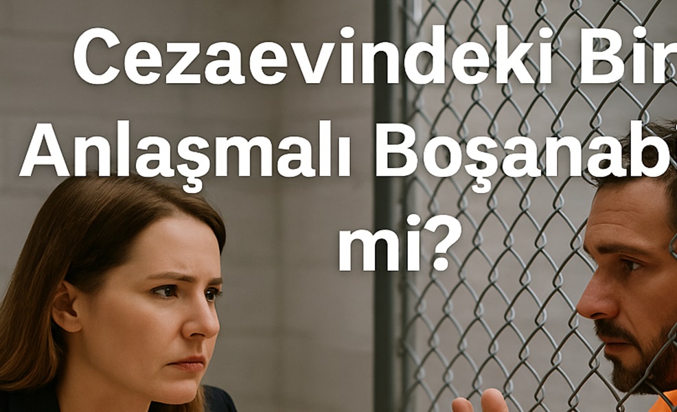 Cezaevindeki Biri Anlaşmalı Boşanabilir mi 2026?