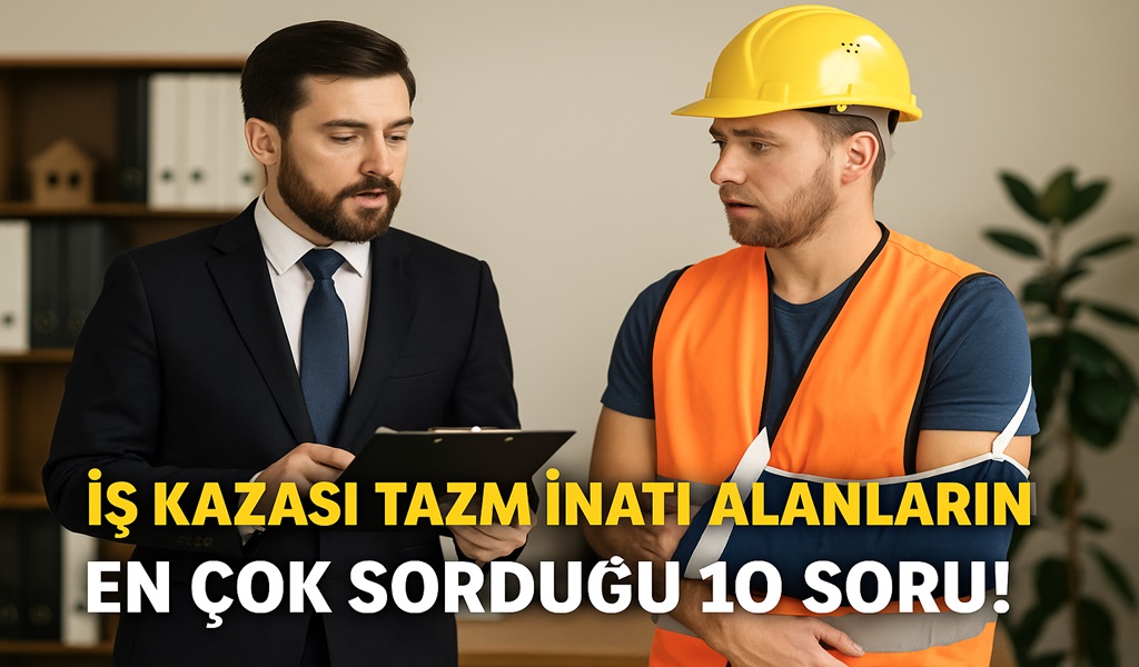 İş Kazası Tazminatı Alanların En Çok Sorduğu 10 Soru!
