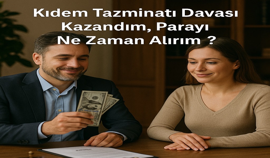 Kıdem Tazminatı Davası Kazandım, Parayı Ne Zaman Alırım 2026?