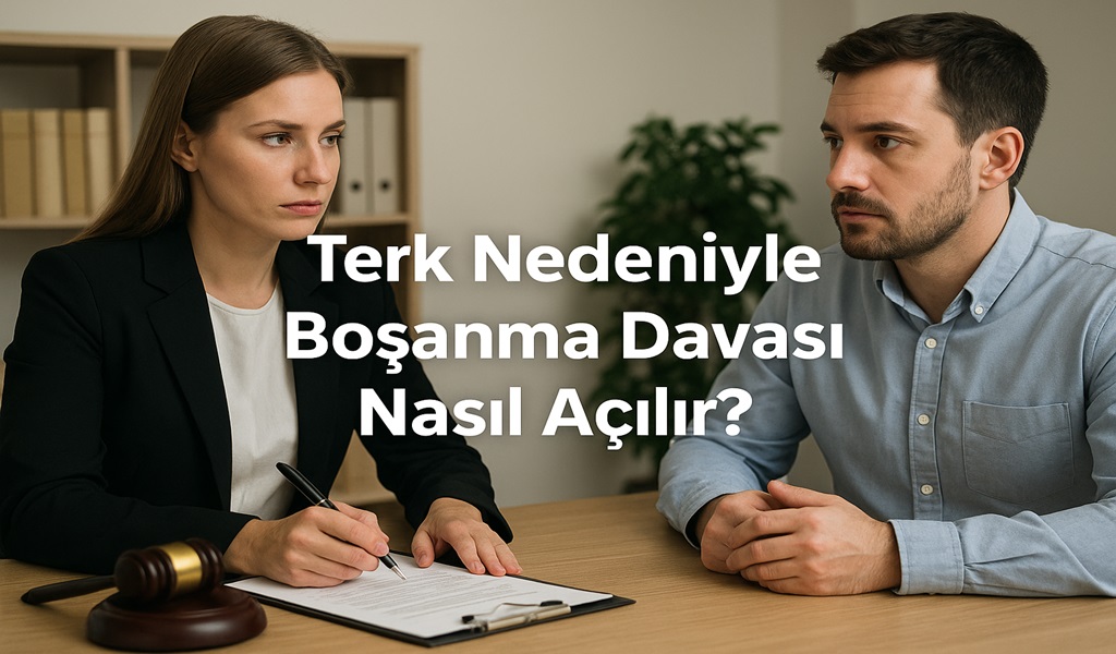 Terk Nedeniyle Boşanma Davası Nasıl Açılır 2026?