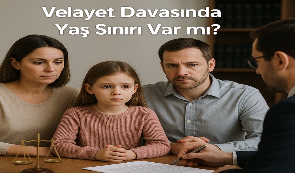 Velayet Davasında Yaş Sınırı Var mı 2026?