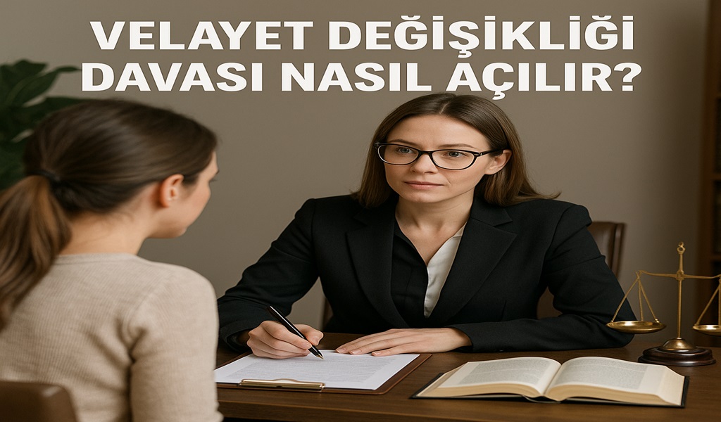 Velayet Değişikliği Davası Nasıl Açılır 2026?
