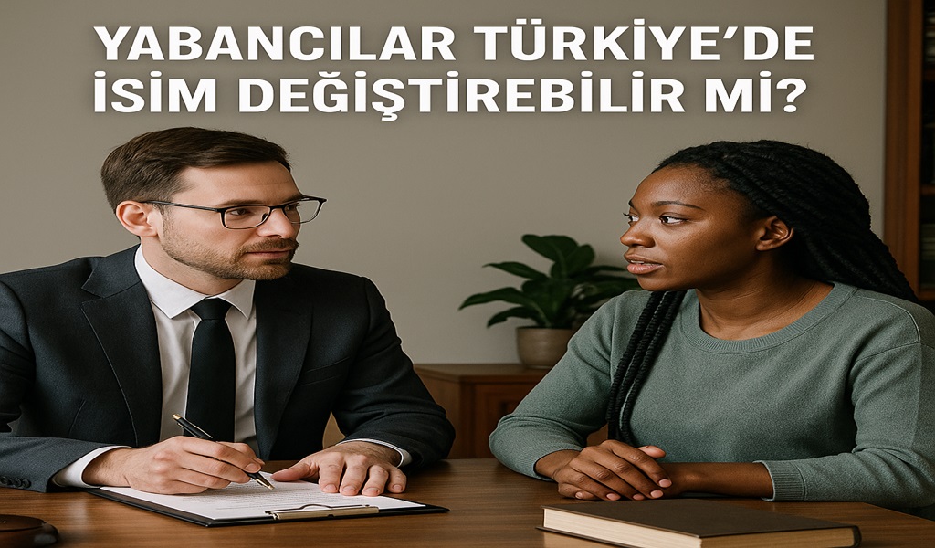 Yabancılar Türkiye’de İsim Değiştirebilir mi?