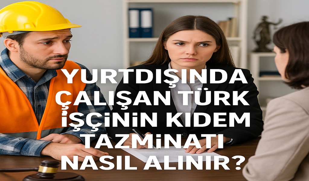 Yurtdışında Çalışan Tük İşçinin Kıdem Tazminatı Nasıl Alınır?