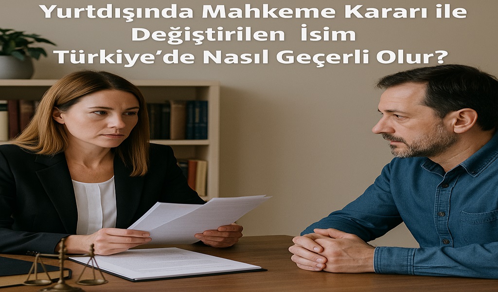 Yurtdışında Mahkeme Kararı ile Değiştirilen İsim Türkiye’de Nasıl Geçerli Olur?