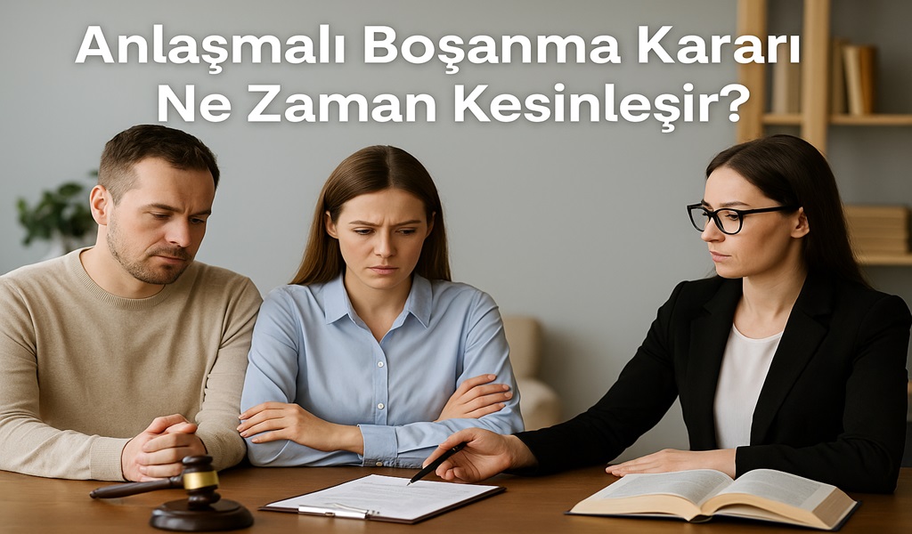 Anlaşmalı Boşanma Kararı Ne Zaman Kesinleşir 2026?