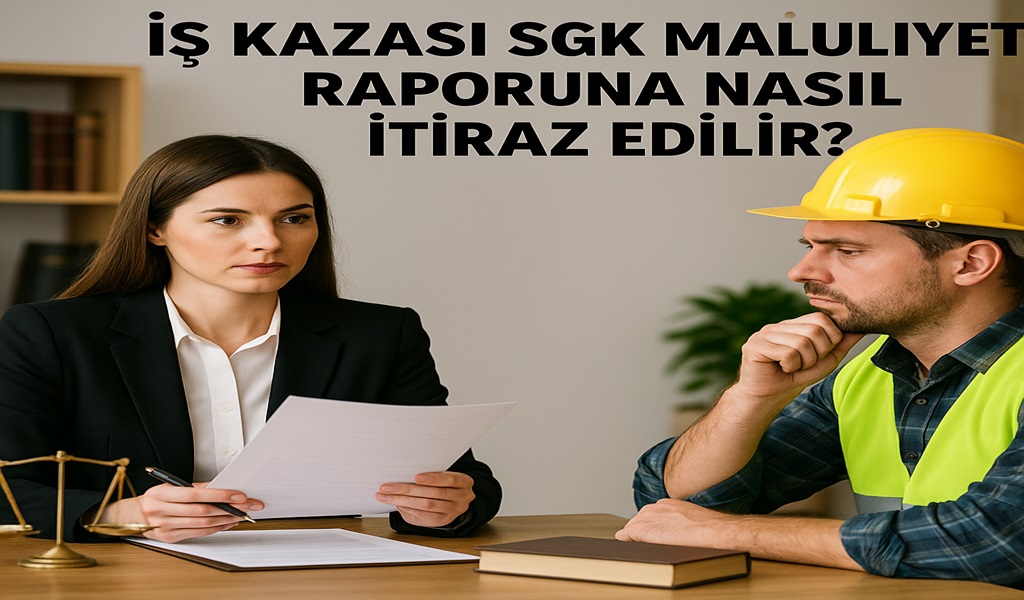 İş Kazası SGK Maluliyet Raporuna Nasıl İtiraz Edilir 2026?