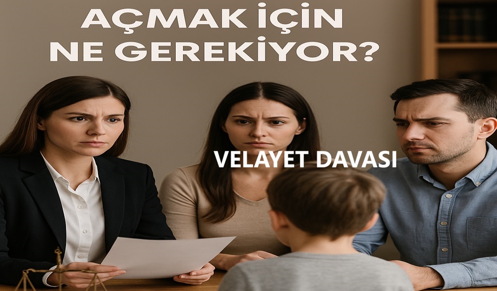 Velayet Davası Açmak İçin Ne Gerekiyor 2026?