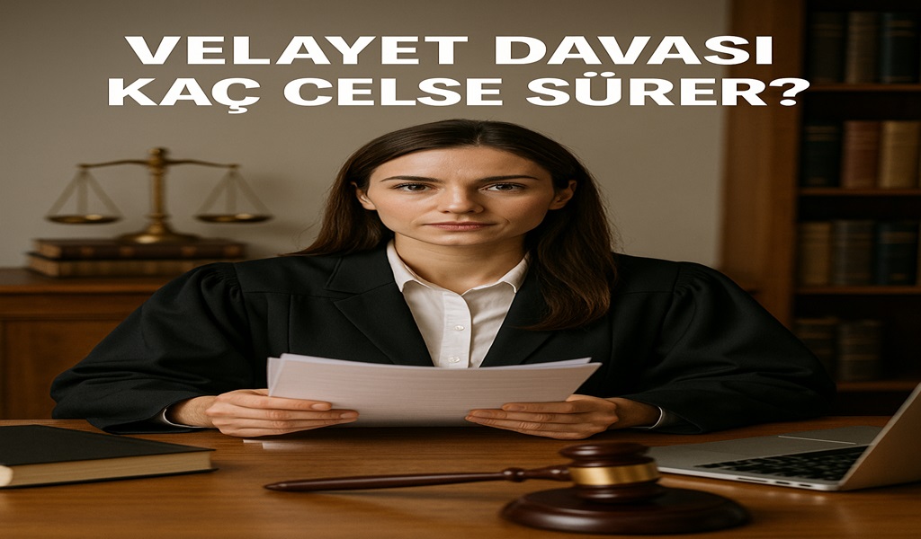 Velayet Davası Kaç Celse Sürer 2026?