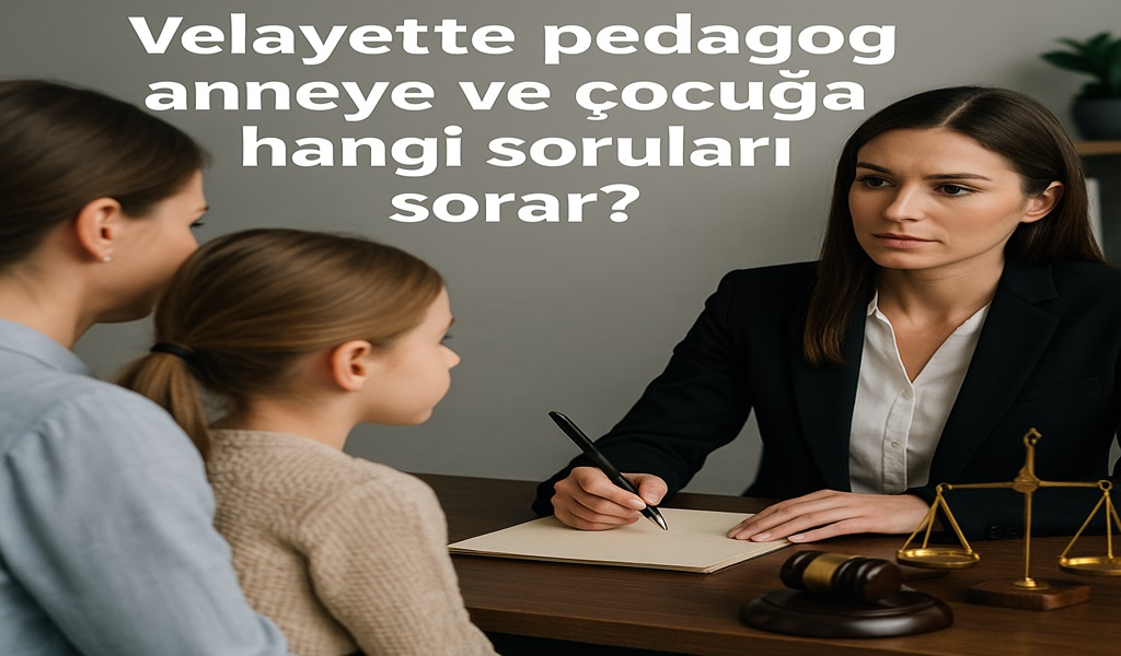 Velayet Davasında Pedagog Anneye ve Çocuğa Ne Sorar 2026?