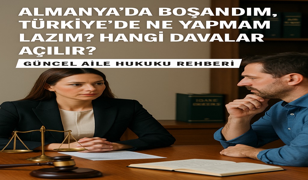 Almanya’da Boşandım, Türkiye’de Ne Yapmam Lazım? Hangi Davalar Açılır?