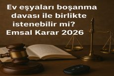 Ev eşyaları boşanma davası ile birlikte istenebilir mi? Emsal Karar 2026